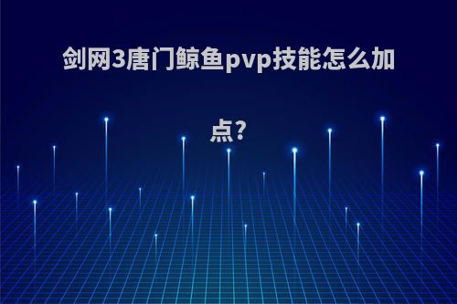 剑网3唐门鲸鱼pvp技能怎么加点?
