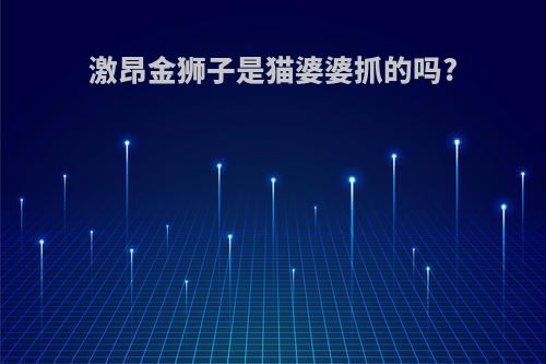 激昂金狮子是猫婆婆抓的吗?