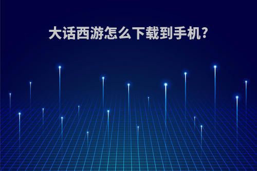 大话西游怎么下载到手机?