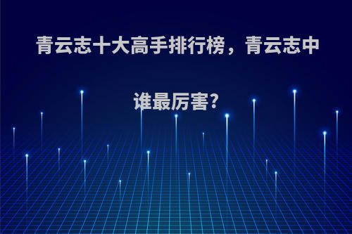 青云志十大高手排行榜，青云志中谁最厉害?
