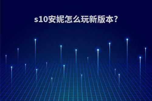 s10安妮怎么玩新版本?