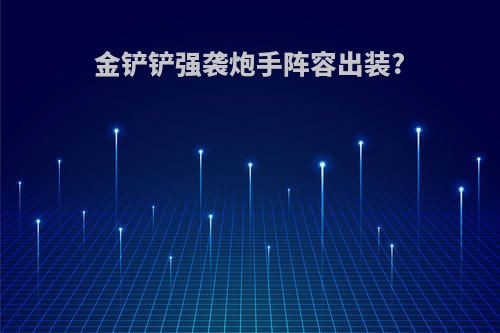 金铲铲强袭炮手阵容出装?