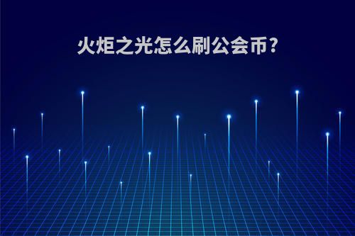 火炬之光怎么刷公会币?