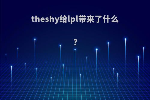 theshy给lpl带来了什么?