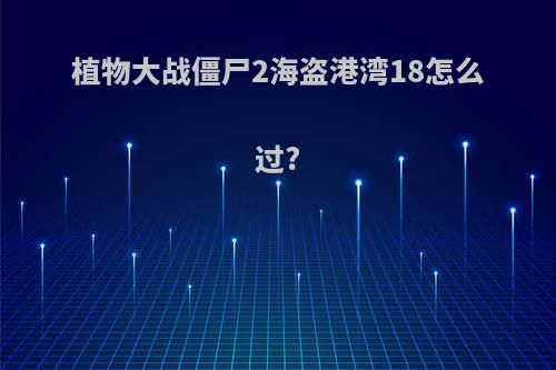 植物大战僵尸2海盗港湾18怎么过?