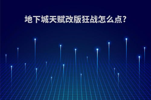 地下城天赋改版狂战怎么点?