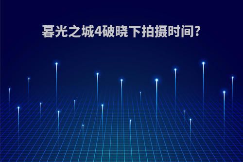 暮光之城4破晓下拍摄时间?