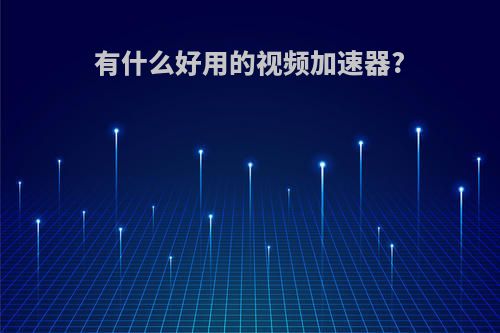 有什么好用的视频加速器?