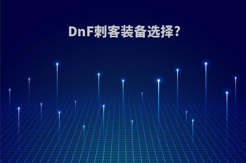 DnF刺客装备选择?