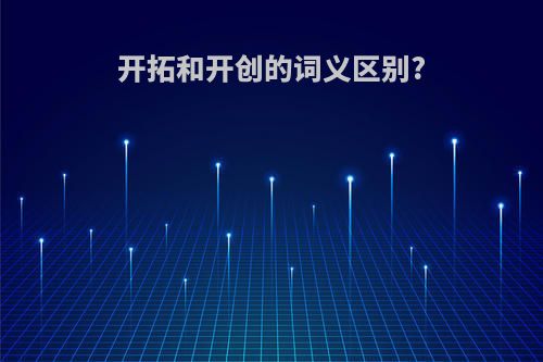 开拓和开创的词义区别?