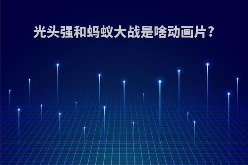 光头强和蚂蚁大战是啥动画片?