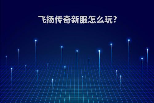 飞扬传奇新服怎么玩?