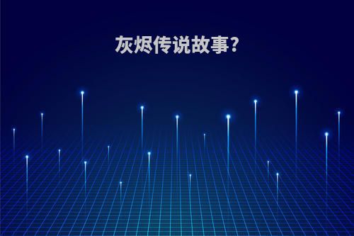 灰烬传说故事?