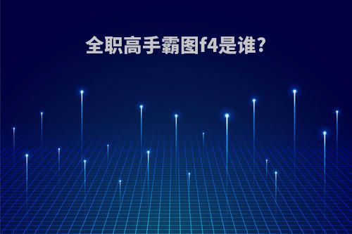 全职高手霸图f4是谁?