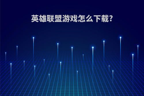 英雄联盟游戏怎么下载?