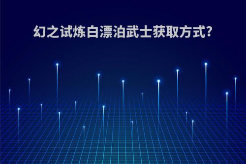 幻之试炼白漂泊武士获取方式?