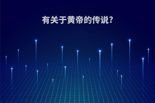 有关于黄帝的传说?