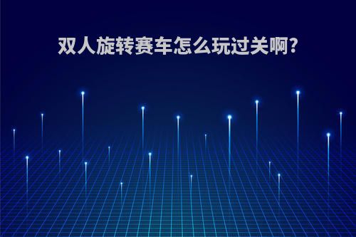 双人旋转赛车怎么玩过关啊?