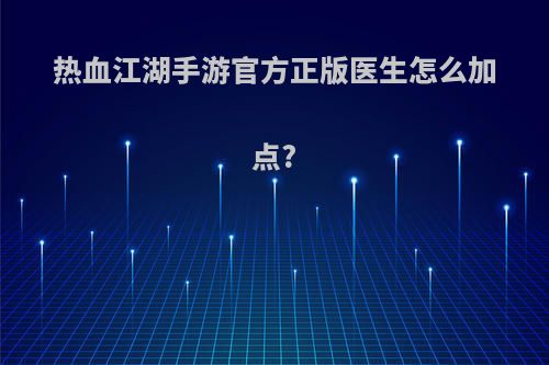 热血江湖手游官方正版医生怎么加点?