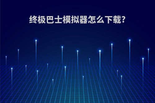 终极巴士模拟器怎么下载?