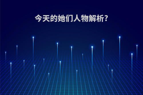 今天的她们人物解析?