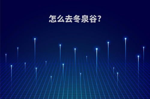 怎么去冬泉谷?