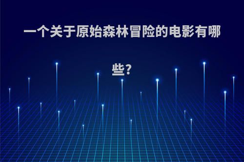 一个关于原始森林冒险的电影有哪些?