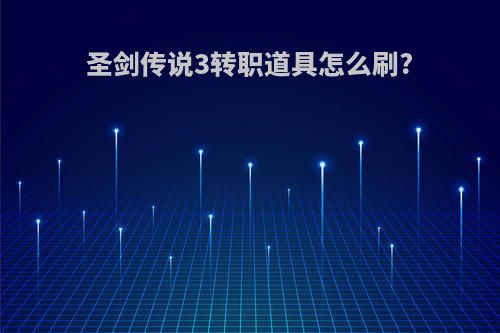 圣剑传说3转职道具怎么刷?