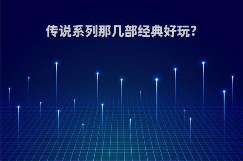 传说系列那几部经典好玩?