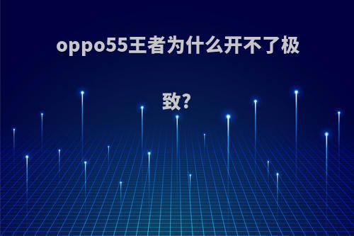 oppo55王者为什么开不了极致?