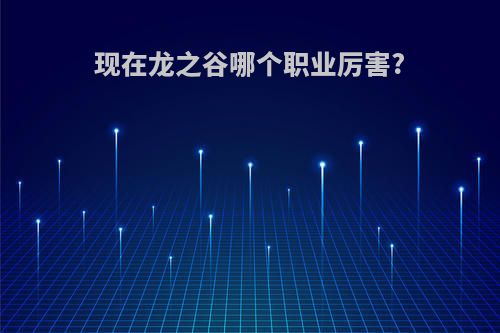 现在龙之谷哪个职业厉害?