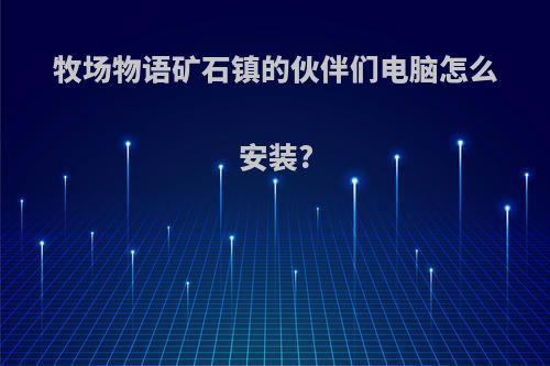 牧场物语矿石镇的伙伴们电脑怎么安装?