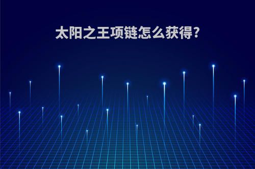 太阳之王项链怎么获得?