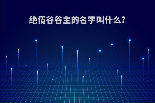 绝情谷谷主的名字叫什么?