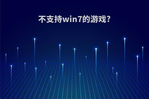 不支持win7的游戏?