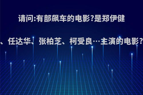 请问:有部飙车的电影?是郑伊健、任达华、张柏芝、柯受良…主演的电影?