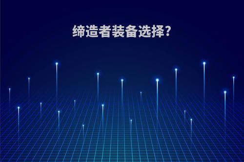 缔造者装备选择?