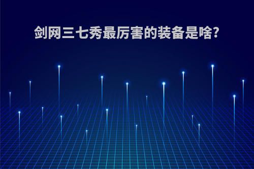 剑网三七秀最厉害的装备是啥?