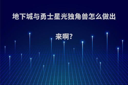 地下城与勇士星光独角兽怎么做出来啊?