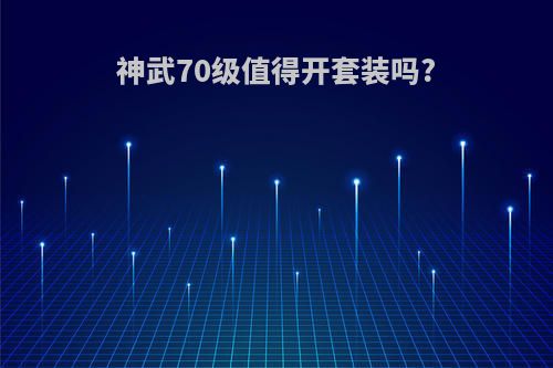 神武70级值得开套装吗?