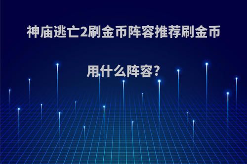 神庙逃亡2刷金币阵容推荐刷金币用什么阵容?