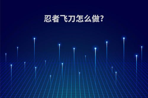 忍者飞刀怎么做?
