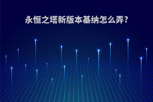 永恒之塔新版本基纳怎么弄?