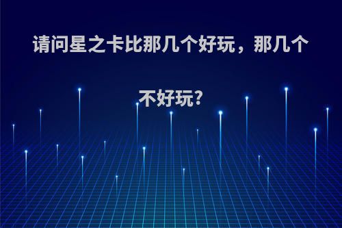 请问星之卡比那几个好玩，那几个不好玩?