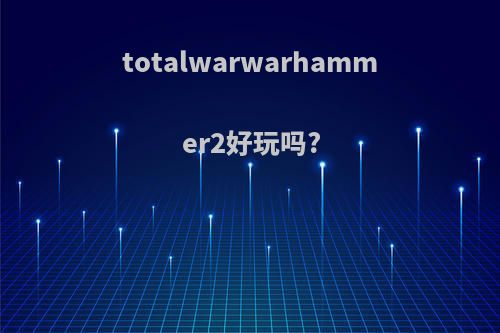 totalwarwarhammer2好玩吗?