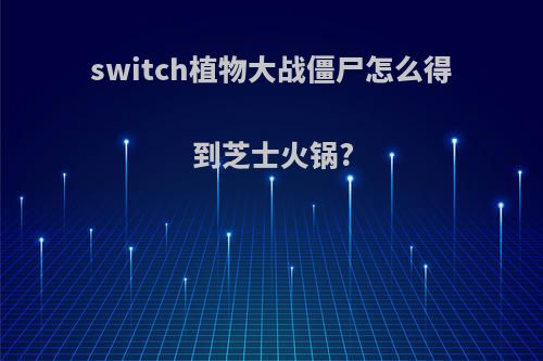 switch植物大战僵尸怎么得到芝士火锅?