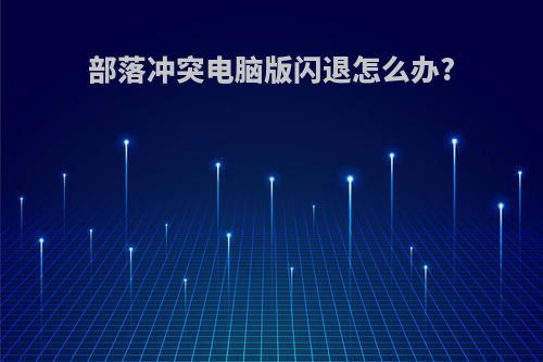 部落冲突电脑版闪退怎么办?