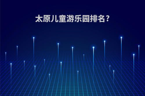 太原儿童游乐园排名?