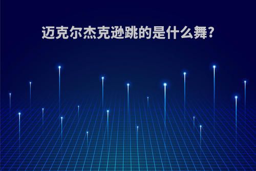 迈克尔杰克逊跳的是什么舞?