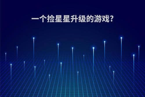 一个捡星星升级的游戏?